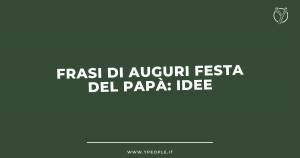 Idee per Auguri Festa del Papà: Frasi Originali, Divertenti, Simpatiche da Inviare su WhatsApp, Instagram, Facebook, Messenger